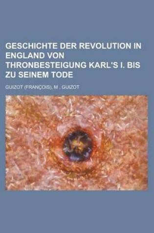 Cover of Geschichte Der Revolution in England Von Thronbesteigung Karl's I. Bis Zu Seinem Tode