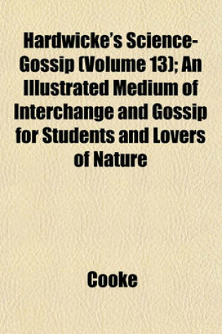 Cover of Hardwicke's Science-Gossip (Volume 13); An Illustrated Medium of Interchange and Gossip for Students and Lovers of Nature