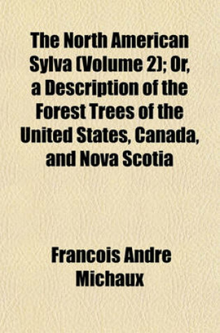 Cover of The North American Sylva (Volume 2); Or, a Description of the Forest Trees of the United States, Canada, and Nova Scotia