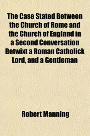 Cover of The Case Stated Between the Church of Rome and the Church of England in a Second Conversation Betwixt a Roman Catholick Lord, and a Gentleman