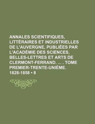 Book cover for Annales Scientifiques, Litteraires Et Industrielles de L'Auvergne, Publiees Par L'Academie Des Sciences, Belles-Lettres Et Arts de Clermont-Ferrand. . Tome Premier-Trente-Unieme. 1828-1858 (8)