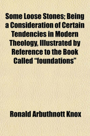 Cover of Some Loose Stones; Being a Consideration of Certain Tendencies in Modern Theology, Illustrated by Reference to the Book Called Foundations