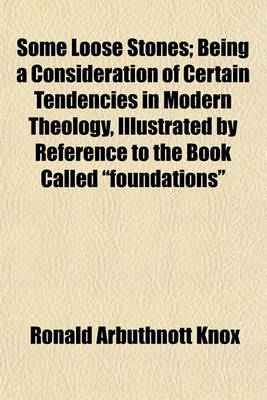 Book cover for Some Loose Stones; Being a Consideration of Certain Tendencies in Modern Theology, Illustrated by Reference to the Book Called Foundations