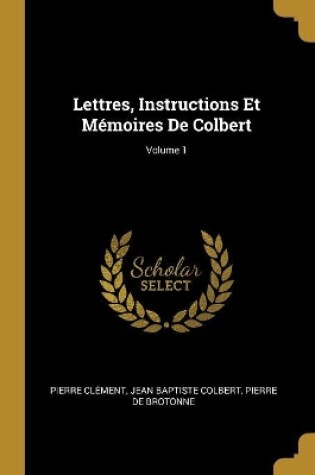 Cover of Lettres, Instructions Et Mémoires De Colbert; Volume 1