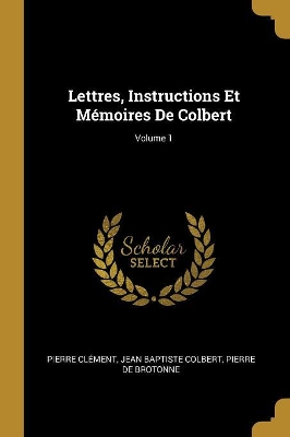 Book cover for Lettres, Instructions Et M�moires De Colbert; Volume 1