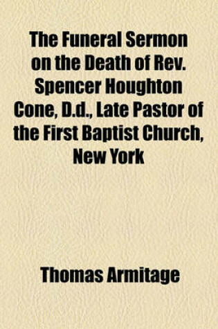 Cover of The Funeral Sermon on the Death of REV. Spencer Houghton Cone, D.D., Late Pastor of the First Baptist Church, New York
