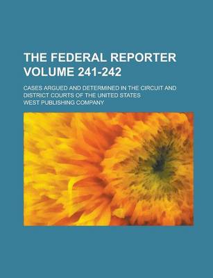 Book cover for The Federal Reporter; Cases Argued and Determined in the Circuit and District Courts of the United States Volume 241-242