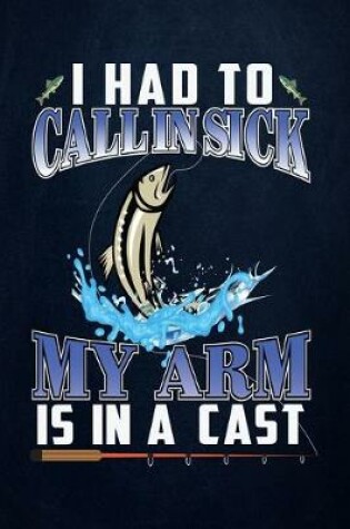 Cover of I had to call in sick my arm is in a cast