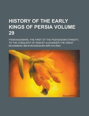 Book cover for History of the Early Kings of Persia; From Kaiomars, the First of the Peshdadian Dynasty, to the Conquest of Iran by Alexander the Great Volume 29