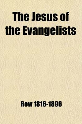 Cover of The Jesus of the Evangelists; His Historical Character Vindicated Or, an Examination of the Internal Evidence of Our Lord's Divine Mission with Refere