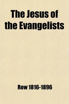 Book cover for The Jesus of the Evangelists; His Historical Character Vindicated Or, an Examination of the Internal Evidence of Our Lord's Divine Mission with Refere