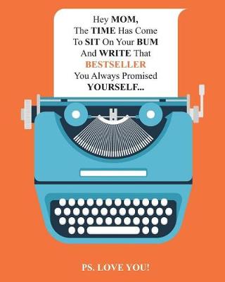 Book cover for Hey MOM, The TIME Has Come To SIT On Your BUM And WRITE That BESTSELLER You Always Promised YOURSELF...