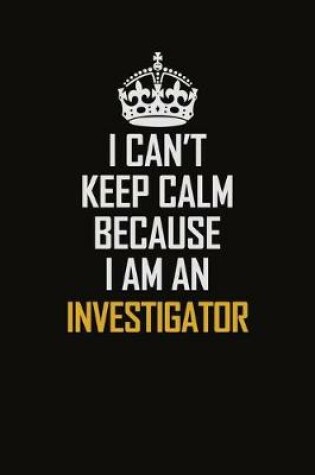 Cover of I Can't Keep Calm Because I Am An Investigator