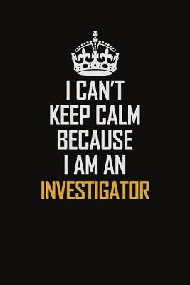 Book cover for I Can't Keep Calm Because I Am An Investigator