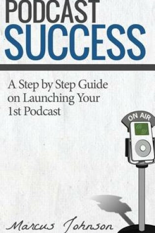 Cover of Podcast Success a Step by Step Guide on Launching Your 1st Podcast