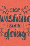 Book cover for Academic Planner 2019-2020 - Motivational Quotes - Stop Wishing Start Doing
