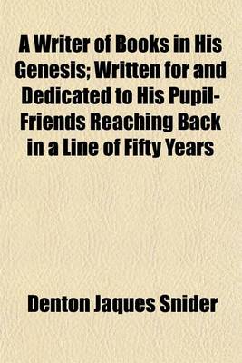 Book cover for A Writer of Books in His Genesis; Written for and Dedicated to His Pupil-Friends Reaching Back in a Line of Fifty Years