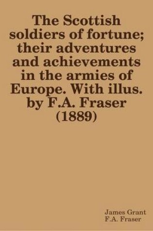 Cover of The Scottish Soldiers of Fortune; Their Adventures and Achievements in the Armies of Europe. With Illus. by F.A. Fraser (1889)