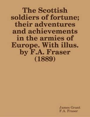 Book cover for The Scottish Soldiers of Fortune; Their Adventures and Achievements in the Armies of Europe. With Illus. by F.A. Fraser (1889)