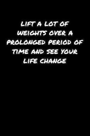 Cover of Lift A Lot Of Weights Over A Prolonged Period Of Time and See Your Life Change