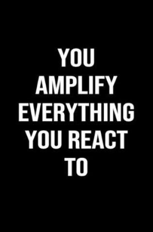 Cover of You Amplify Everything You React To