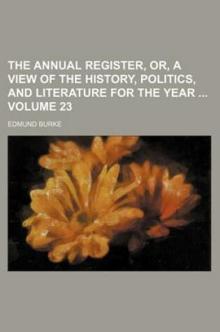 Cover of The Annual Register, Or, a View of the History, Politics, and Literature for the Year Volume 23