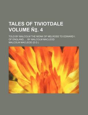 Book cover for Tales of Tiviotdale Volume N . 4; Told by Malcolm the Monk of Melross to Edward I. of England, by Malcolm MacLeod