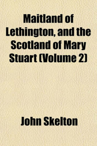 Cover of Maitland of Lethington, and the Scotland of Mary Stuart (Volume 2)