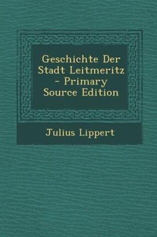 Cover of Geschichte Der Stadt Leitmeritz - Primary Source Edition