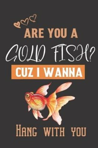 Cover of Are you a Gold Fish? Cuz i wanna hang with you