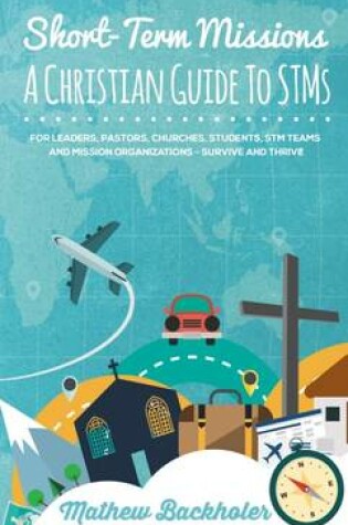 Cover of Short-Term Missions, A Christian Guide to STMs, for Leaders, Pastors, Churches, Students, STM Teams and Mission Organizations