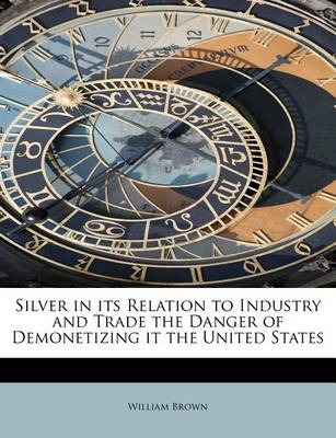 Book cover for Silver in Its Relation to Industry and Trade the Danger of Demonetizing It the United States