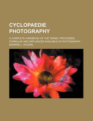 Book cover for Cyclopaedie Photography; A Complete Handbook of the Terms, Processes, Formulae and Appliances Available in Photography