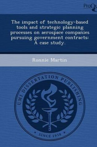 Cover of The Impact of Technology-Based Tools and Strategic Planning Processes on Aerospace Companies Pursuing Government Contracts: A Case Study