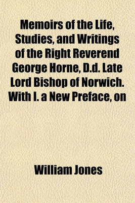 Book cover for Memoirs of the Life, Studies, and Writings of the Right Reverend George Horne, D.D. Late Lord Bishop of Norwich. with I. a New Preface, on
