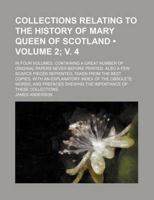 Book cover for Collections Relating to the History of Mary Queen of Scotland (Volume 2; V. 4 ); In Four Volumes. Containing a Great Number of Original Papers Never B