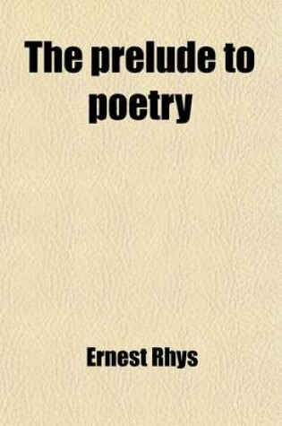 Cover of The Prelude to Poetry; The English Poets in the Defence and Praise of Their Own Art