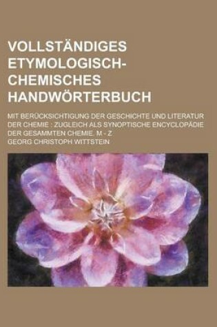 Cover of Vollstandiges Etymologisch-Chemisches Handworterbuch; Mit Berucksichtigung Der Geschichte Und Literatur Der Chemie