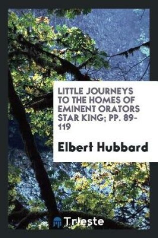 Cover of Little Journeys to the Homes of Eminent Orators Star King; Pp. 89-119