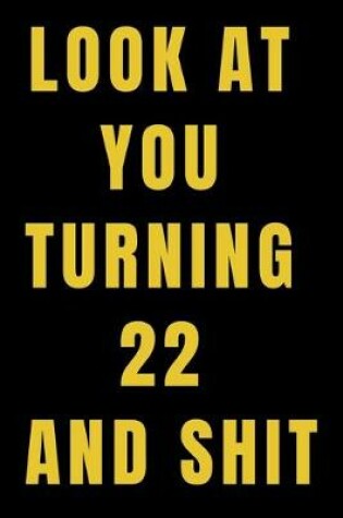 Cover of Look At You Turning 22 and Shit NoteBook Birthday Gift For Women/Men/Boss/Coworkers/Colleagues/Students/Friends.