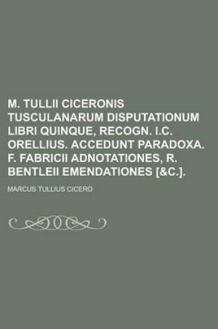 Cover of M. Tullii Ciceronis Tusculanarum Disputationum Libri Quinque, Recogn. I.C. Orellius. Accedunt Paradoxa. F. Fabricii Adnotationes, R. Bentleii Emendati