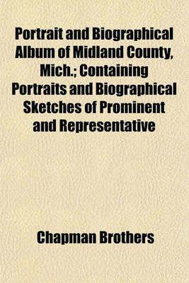 Book cover for Portrait and Biographical Album of Midland County, Mich.; Containing Portraits and Biographical Sketches of Prominent and Representative