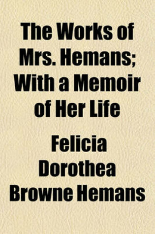 Cover of The Works of Mrs. Hemans; With a Memoir of Her Life Volume 1