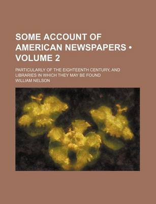 Book cover for Some Account of American Newspapers (Volume 2); Particularly of the Eighteenth Century, and Libraries in Which They May Be Found