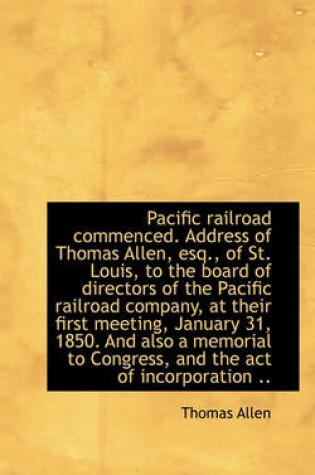 Cover of Pacific Railroad Commenced. Address of Thomas Allen, Esq., of St. Louis, to the Board of Directors O