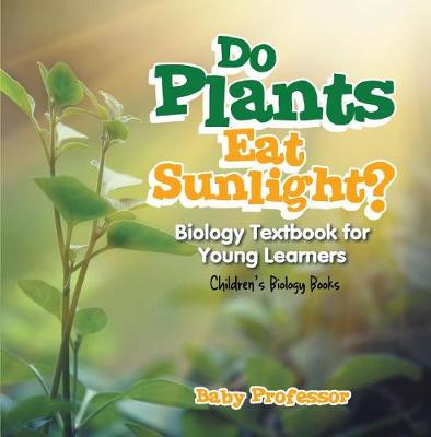Book cover for Do Plants Eat Sunlight? Biology Textbook for Young Learners Children's Biology Books