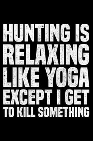 Cover of Hunting Is Relaxing Like Yoga Except I Get To Kill Something