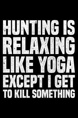 Book cover for Hunting Is Relaxing Like Yoga Except I Get To Kill Something