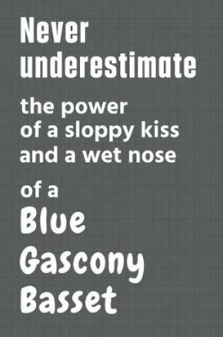 Cover of Never underestimate the power of a sloppy kiss and a wet nose of a Blue Gascony Basset