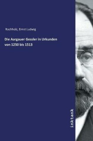 Cover of Die Aargauer Gessler in Urkunden von 1250 bis 1513